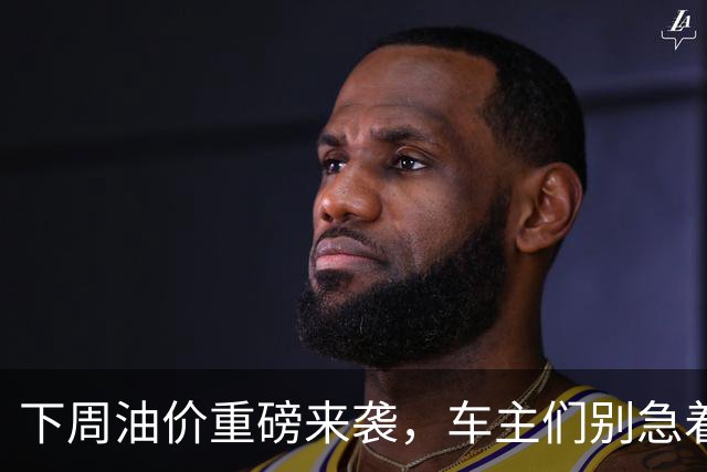 下周油价重磅来袭，车主们别急着哭泣！