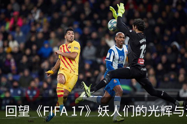 回望《FIFA 17》妖人们的光辉与沉寂