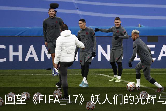 回望《FIFA 17》妖人们的光辉与沉寂