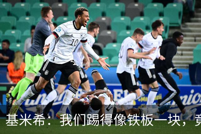基米希：我们踢得像铁板一块，竟然也能和运气杠上