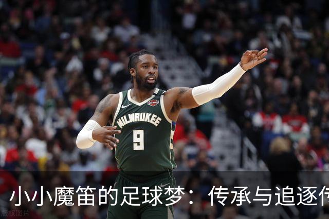 小小魔笛的足球梦：传承与追逐传奇的笑谈