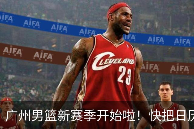 广州男篮新赛季开始啦！快把日历标记上！