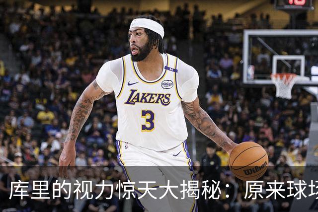 库里的视力惊天大揭秘：原来球场上的“模糊感”是病！