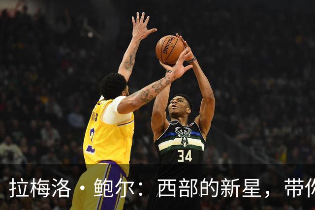 拉梅洛·鲍尔：西部的新星，带你飞向更高的篮球天空！