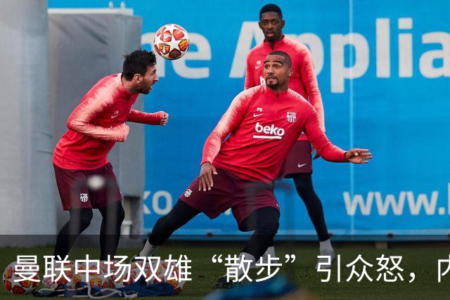 曼联中场双雄“散步”引众怒，内维尔急喊重整旗鼓