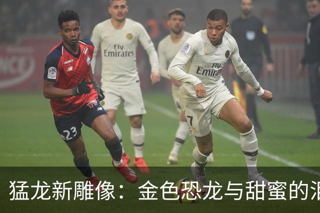猛龙新雕像：金色恐龙与甜蜜的泪水！