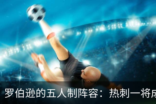 罗伯逊的五人制阵容：热刺一将成功“闯入”利物浦的豪华派对